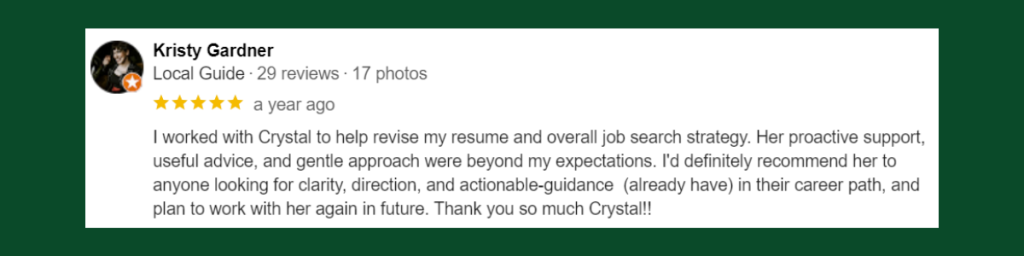 Testimonial from Kristy Gardner: "I worked with Crystal to help revise my resume and overall job search strategy. Her proactive support, useful advice, and gentle approach were beyond my expectations." 